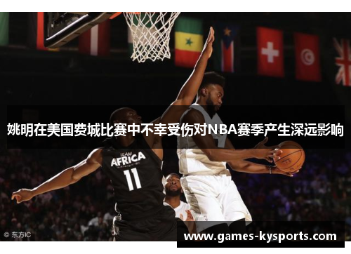 姚明在美国费城比赛中不幸受伤对NBA赛季产生深远影响