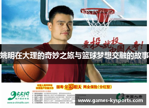 姚明在大理的奇妙之旅与篮球梦想交融的故事